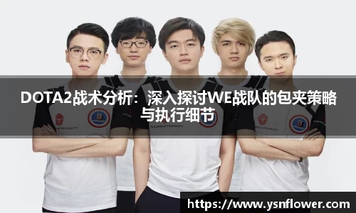 DOTA2战术分析：深入探讨WE战队的包夹策略与执行细节