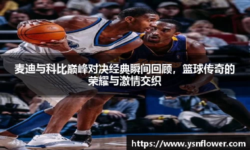 麦迪与科比巅峰对决经典瞬间回顾，篮球传奇的荣耀与激情交织
